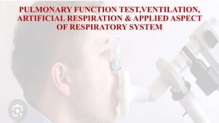 PULMONARY FUNCTION TEST,VENTILATION,
ARTIFICIAL RESPIRATION & APPLIED ASPECT
OF RESPIRATORY SYSTEM
 