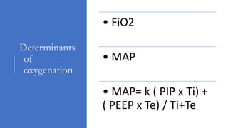 Determinants
of
oxygenation
• FiO2
• MAP
• MAP= k ( PIP x Ti) +
( PEEP x Te) / Ti+Te
 