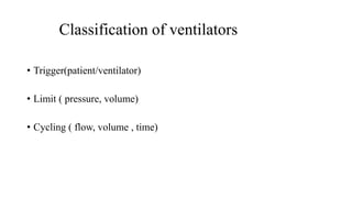 Classification of ventilators
• Trigger(patient/ventilator)
• Limit ( pressure, volume)
• Cycling ( flow, volume , time)
 