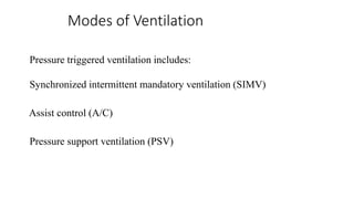 Modes of Ventilation
Pressure triggered ventilation includes:
Synchronized intermittent mandatory ventilation (SIMV)
Assist control (A/C)
Pressure support ventilation (PSV)
 