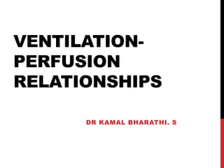 VENTILATION-
PERFUSION
RELATIONSHIPS
DR KAMAL BHARATHI. S
 