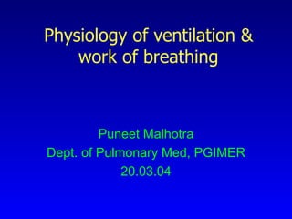 Physiology of ventilation &
work of breathing

Puneet Malhotra
Dept. of Pulmonary Med, PGIMER
20.03.04

 