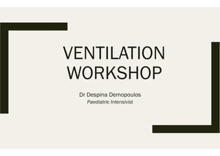 VENTILATION
WORKSHOP
Dr Despina Demopoulos
Paediatric Intensivist
 