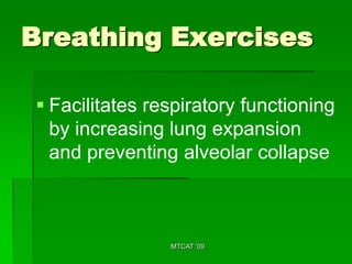 Breathing Exercises

 Facilitates respiratory functioning
  by increasing lung expansion
  and preventing alveolar collapse



                MTCAT '09
 