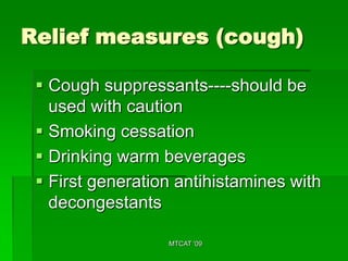 Relief measures (cough)

  Cough suppressants----should be
   used with caution
  Smoking cessation
  Drinking warm beverages
  First generation antihistamines with
   decongestants

                  MTCAT '09
 