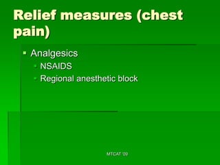 Relief measures (chest
pain)
  Analgesics
    NSAIDS
    Regional anesthetic block




                     MTCAT '09
 