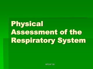 Physical
Assessment of the
Respiratory System


        MTCAT '09
 