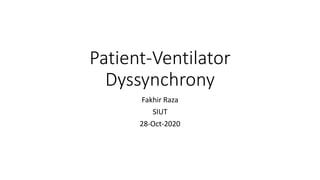 Patient-Ventilator
Dyssynchrony
Fakhir Raza
SIUT
28-Oct-2020
 