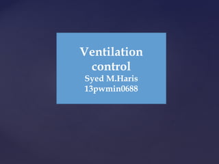 Ventilation
control
Syed M.Haris
13pwmin0688
 