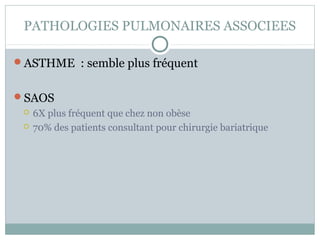PATHOLOGIES PULMONAIRES ASSOCIEES

ASTHME : semble plus fréquent


SAOS
    6X plus fréquent que chez non obèse
    70% des patients consultant pour chirurgie bariatrique
 