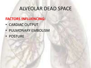 ALVEOLAR DEAD SPACE
FACTORS INFLUENCING:
• CARDIAC OUTPUT
• PULMONARY EMBOLISM
• POSTURE
 