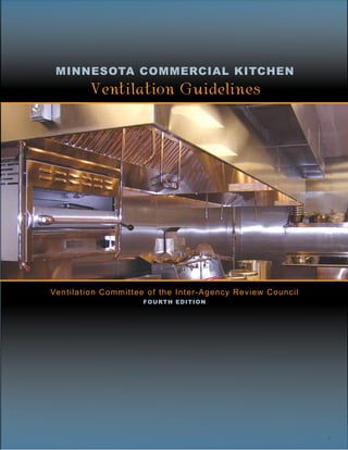 Minnesota Commercial Kitchen
           Ventilation Guidelines




Ve n t i l a t i o n C o m m i t t e e of the Inter-Agency Review Council
                           Fourth Edition




                                                                            1
 