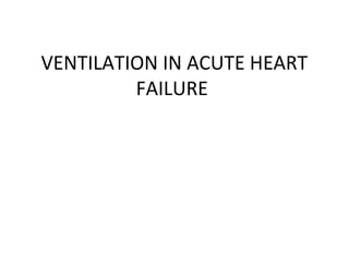 VENTILATION IN ACUTE HEART
FAILURE
 