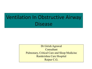 Ventilation In Obstructive Airway
Disease
Dr Girish Agrawal
Consultant
Pulmonary, Critical Care and Sleep Medicine
Ramkrishna Care Hospital
Raipur C.G.
 