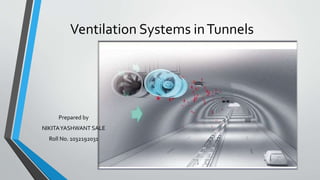Ventilation Systems inTunnels
Prepared by
NIKITAYASHWANT SALE
Roll No. 1032192031
 