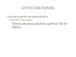 ASYNCHRONISME
• Lors de la pente de pressurisation
• Inconfort, fuite majeur
Temps de pressurisation optimal 100 et
200ms
 