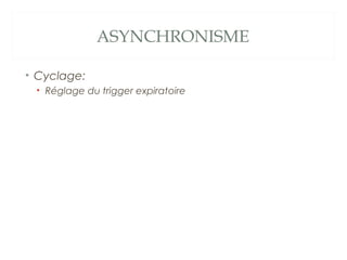 ASYNCHRONISME
• Cyclage:
• Réglage du trigger expiratoire
 