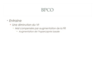 BPCO
• Entraine
• Une diminution du Vt
• Mal compensée par augmentation de la FR
• Augmentation de l’hypercapnie basale
 