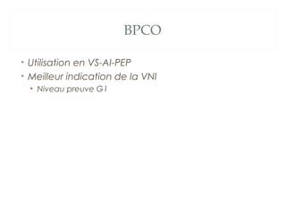 BPCO
• Utilisation en VS-AI-PEP
• Meilleur indication de la VNI
• Niveau preuve G1
 