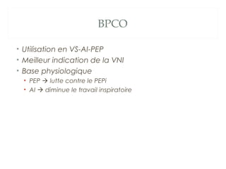 BPCO
• Utilisation en VS-AI-PEP
• Meilleur indication de la VNI
• Base physiologique
• PEP  lutte contre le PEPi
• AI  diminue le travail inspiratoire
 