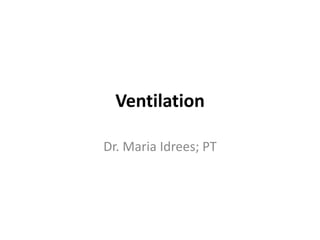 Ventilation
Dr. Maria Idrees; PT
 