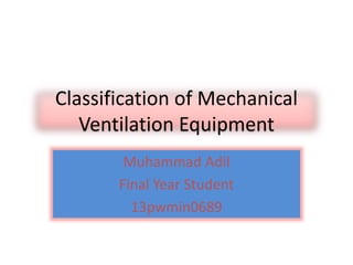 Classification of Mechanical
Ventilation Equipment
Muhammad Adil
Final Year Student
13pwmin0689
 