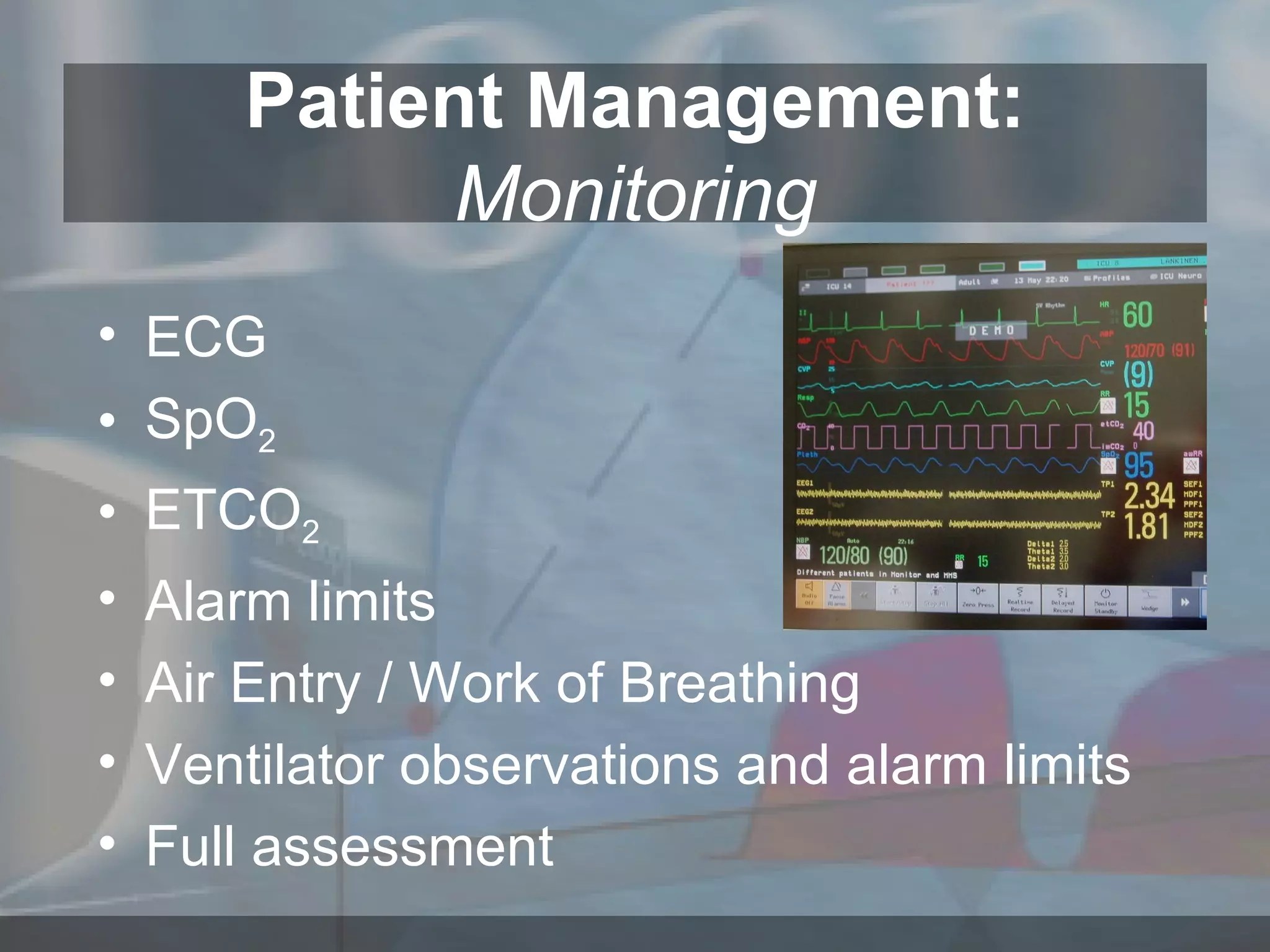 ECG SpO 2 ETCO 2 Alarm limits Air Entry / Work of Breathing Ventilator observations and alarm limits Full assessment Patient Management: Monitoring 