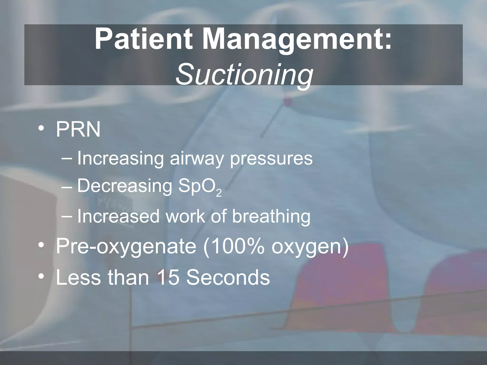PRN Increasing airway pressures Decreasing SpO 2 Increased work of breathing Pre-oxygenate (100% oxygen) Less than 15 Seconds Patient Management: Suctioning 
