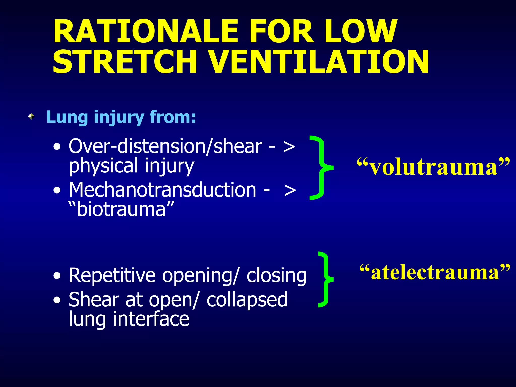 RATIONALE FOR LOW STRETCH VENTILATION Lung injury from: Over-distension/shear - > physical injury Mechanotransduction -  > “biotrauma” Repetitive opening/ closing  Shear at open/ collapsed lung interface “ atelectrauma” “ volutrauma” 