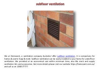 We at Homevent, a ventilation company Australia! offer subfloor ventilation. It is compulsory for
homes & averts fungi & mold. Subfloor ventilation can be easily installed to your home for underfloor
ventilation. We provided at an economical cost within minimum time, also We stock and supply
ventilation kits and accessories. Get more details please visit our website https://homevent.com.au/
and call us on 1300577777
 