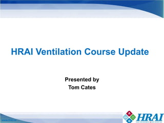 www.hrai.ca
HRAI Ventilation Course Update
Presented by
Tom Cates
 