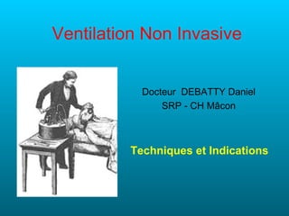 Ventilation Non Invasive


           Docteur DEBATTY Daniel
               SRP - CH Mâcon



         Techniques et Indications
 