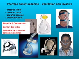 Interface patient-machine – Ventilation non invasive

  - masque facial
  - masque nasal
  - canules nasales
  - embout buccal

Attention à l’espace mort
Gestion des fuites
Fermeture de la bouche
pendant le sommeil
 