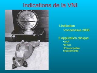 Indications de la VNI


             1.Indication
                 •concenssus 2006

             2.Application clinique
                •OAP
                •BPCO
                •Pneumopathie
                hypoxémiante
 