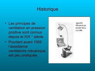 Historique

• Les principes de
  ventilation en pression
  positive sont connus
  depuis le XIX ° siècle.
• Pourtant avant 1955
  l’assistance
  ventilatoire mécanique
  est peu pratiquée.
 