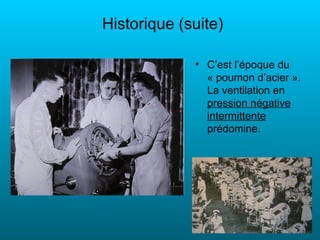 Historique (suite)

             • C’est l’époque du
               « poumon d’acier ».
               La ventilation en
               pression négative
               intermittente
               prédomine.
 