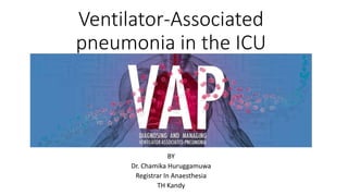 Ventilator-Associated
pneumonia in the ICU
BY
Dr. Chamika Huruggamuwa
Registrar In Anaesthesia
TH Kandy
 