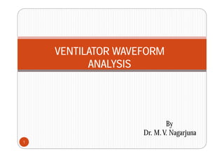 VENTILATOR WAVEFORM
ANALYSIS
ANALYSIS
By
Dr M V Nagarjuna
1
Dr. M.V. Nagarjuna
 