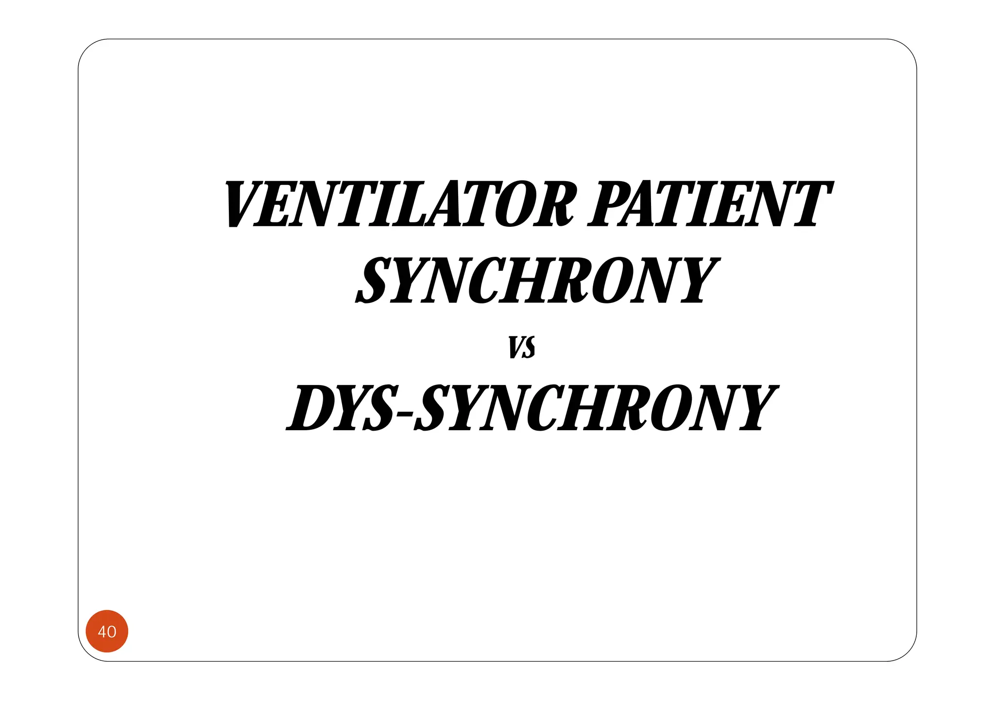 VENTILATOR PATIENT
VENTILATOR PATIENT
SYNCHRONY
SYNCHRONY
VS
VS
DYS-SYNCHRONY
S S C O
40
 