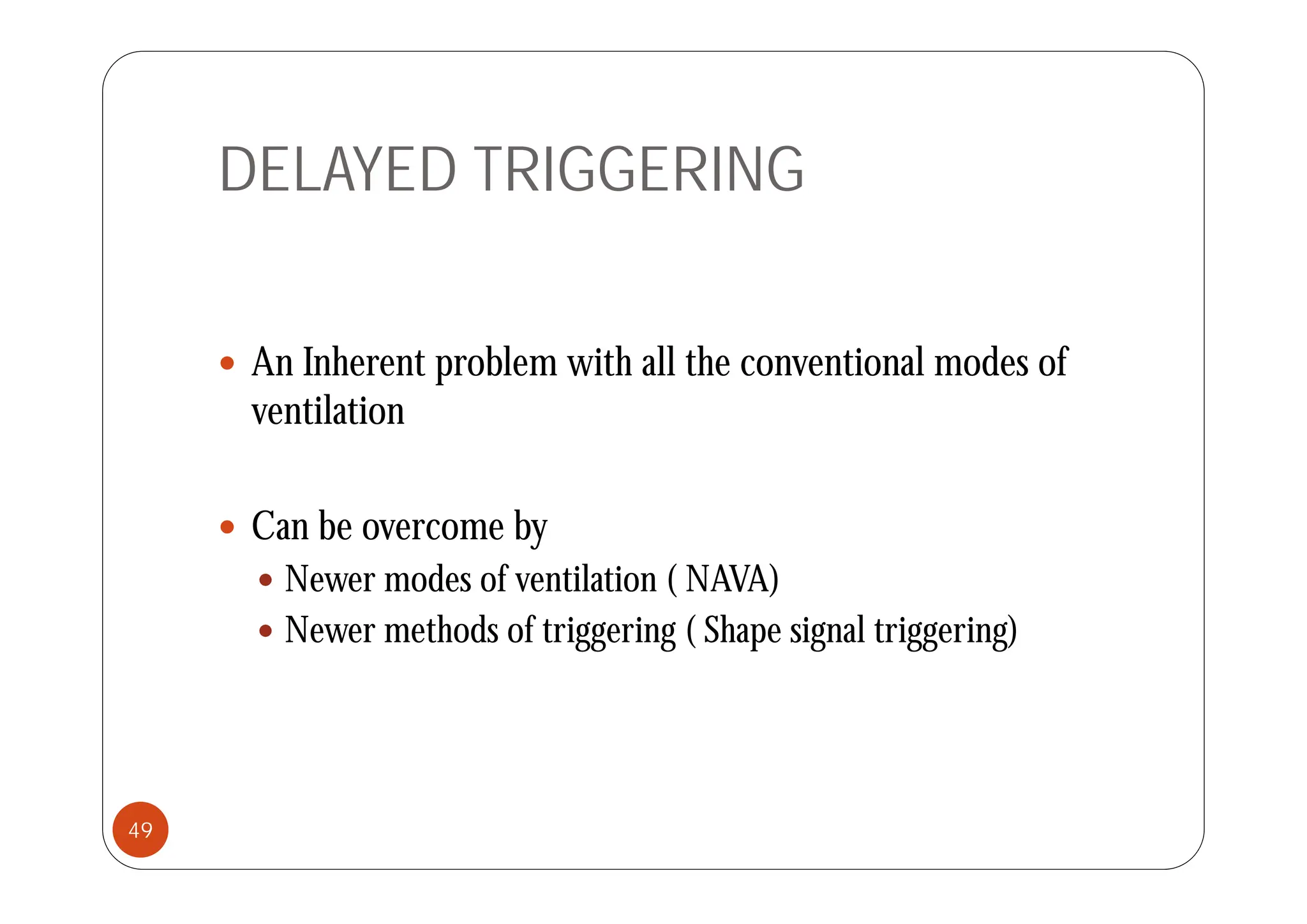 DELAYED TRIGGERING
 A I h t bl ith ll th ti l d f
 An Inherent problem with all the conventional modes of
ventilation
 Can be overcome by
 Newer modes of ventilation ( NAVA)
 Newer methods of triggering ( Shape signal triggering)
49
 