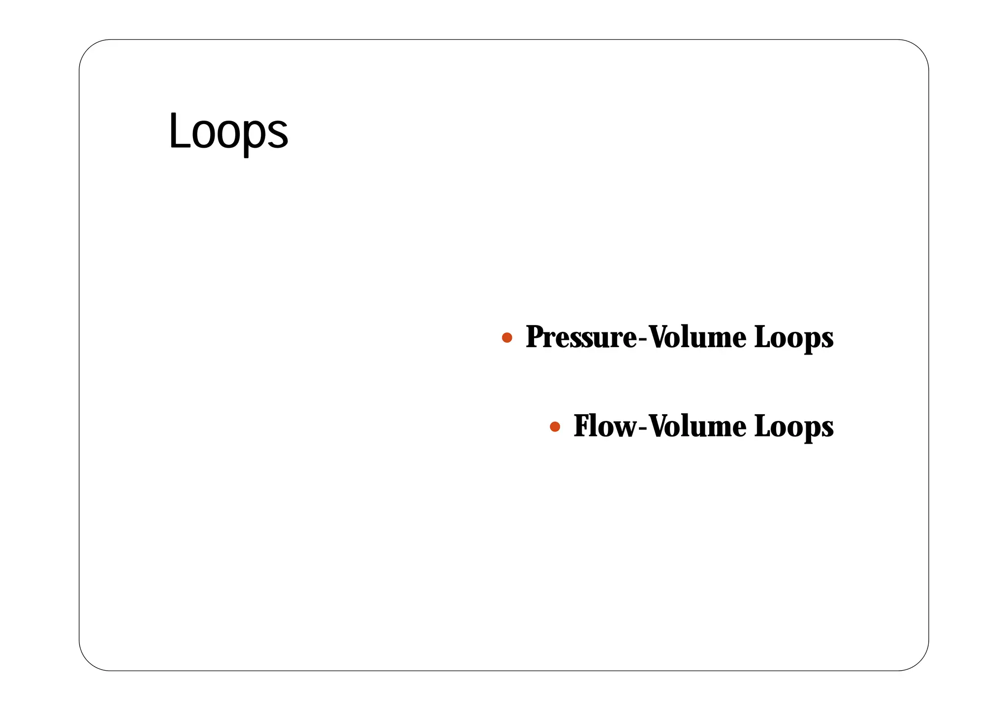Loops
 Pressure-Volume Loops
 Flow-Volume Loops
p
 