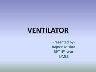 VENTILATOR
Presented by-
Rajnee Mishra
BPT-4th year
BIMLS
 