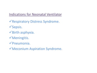 Indications for Neonatal Ventilator
Respiratory Distress Syndrome.
Sepsis.
Birth asphyxia.
Meningitis.
Pneumonia.
Meconium Aspiration Syndrome.
 
