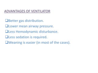 ADVANTAGES OF VENTILATOR
Better gas distribution.
Lower mean airway pressure.
Less Hemodynamic disturbance.
Less sedation is required.
Weaning is easier (in most of the cases).
 