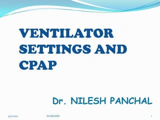 5/20/2010 Dr.NILESH 1 VENTILATOR SETTINGS AND CPAP Dr. NILESH PANCHAL 