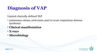 Diagnosis of VAP
Limited clinically-defined VAP
• pulmonary edema, atelectasis, and/or acute respiratory distress
syndrome.
• Clinical manifestation
• X-rays
• Microbiology
 
