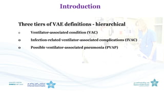 Three tiers of VAE definitions - hierarchical
o Ventilator-associated condition (VAC)
o Infection-related ventilator-associated complications (IVAC)
o Possible ventilator-associated pneumonia (PVAP)
Introduction
 