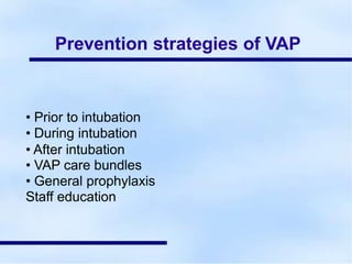 Prevention strategies of VAP
• Prior to intubation
• During intubation
• After intubation
• VAP care bundles
• General prophylaxis
Staff education
 