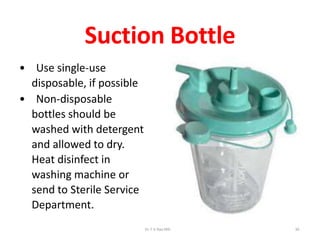 Suction Bottle
• Use single-use
disposable, if possible
• Non-disposable
bottles should be
washed with detergent
and allowed to dry.
Heat disinfect in
washing machine or
send to Sterile Service
Department.
Dr.T.V.Rao MD 30
 