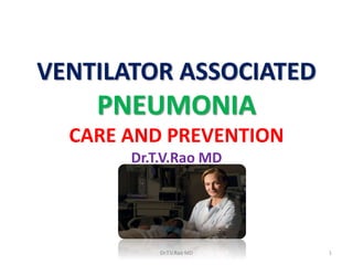 VENTILATOR ASSOCIATED
PNEUMONIA
CARE AND PREVENTION
Dr.T.V.Rao MD
Dr.T.V.Rao MD 1
 